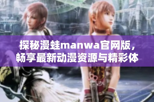 探秘漫蛙manwa官网版，畅享最新动漫资源与精彩体验