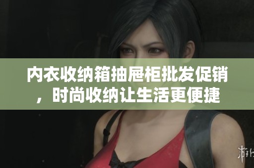 内衣收纳箱抽屉柜批发促销，时尚收纳让生活更便捷