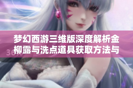 梦幻西游三维版深度解析金柳露与洗点道具获取方法与技巧