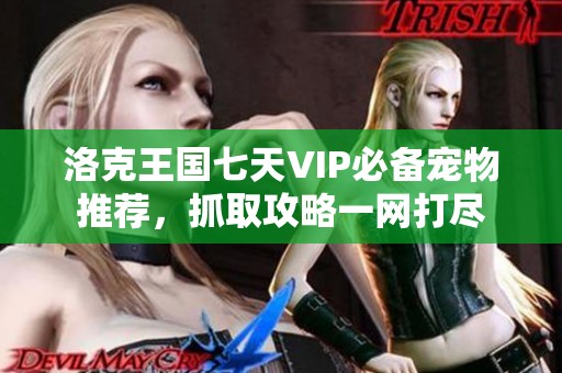 洛克王国七天VIP必备宠物推荐，抓取攻略一网打尽