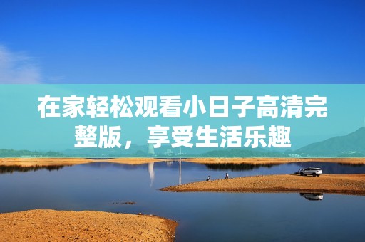 在家轻松观看小日子高清完整版，享受生活乐趣