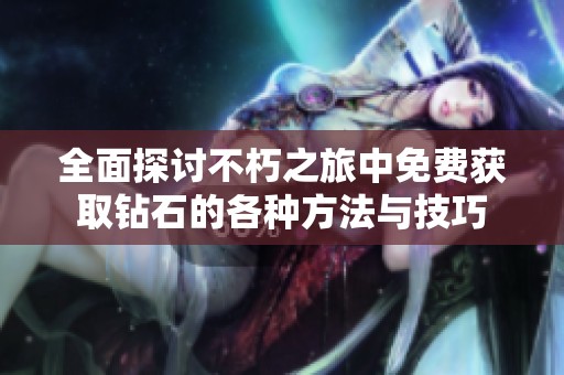 全面探讨不朽之旅中免费获取钻石的各种方法与技巧