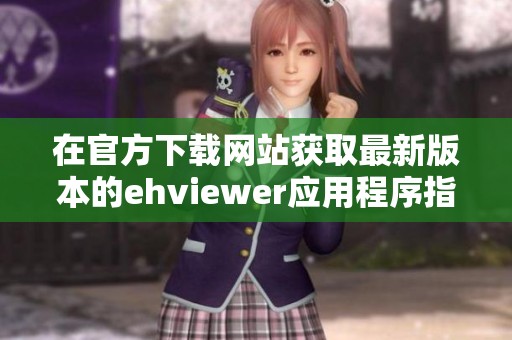 在官方下载网站获取最新版本的ehviewer应用程序指南