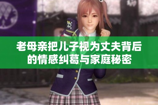 老母亲把儿子视为丈夫背后的情感纠葛与家庭秘密