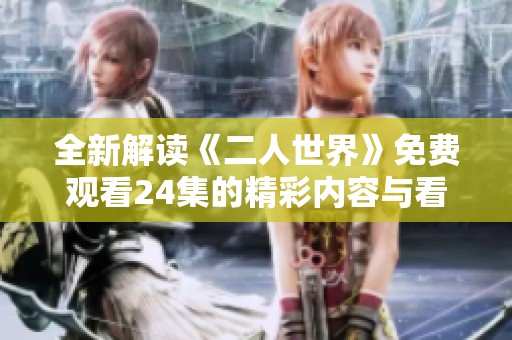 全新解读《二人世界》免费观看24集的精彩内容与看点
