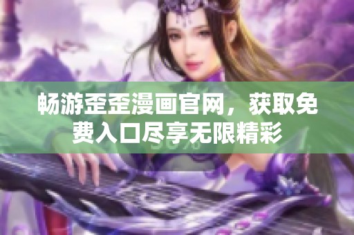 畅游歪歪漫画官网，获取免费入口尽享无限精彩