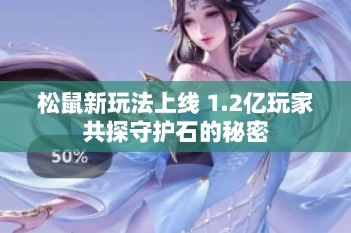 松鼠新玩法上线 1.2亿玩家共探守护石的秘密
