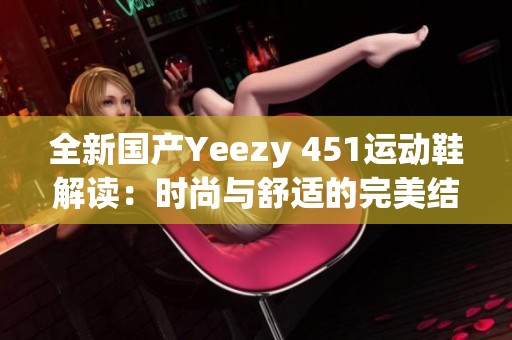 全新国产Yeezy 451运动鞋解读：时尚与舒适的完美结合