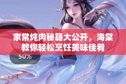 家常炖肉秘籍大公开，海棠教你轻松烹饪美味佳肴