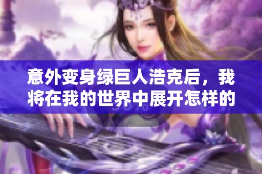 意外变身绿巨人浩克后，我将在我的世界中展开怎样的冒险与挑战