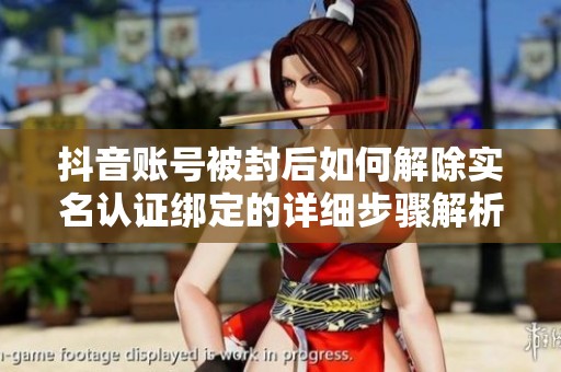 抖音账号被封后如何解除实名认证绑定的详细步骤解析