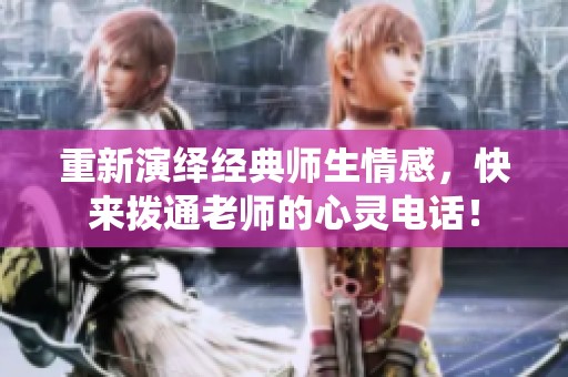 重新演绎经典师生情感，快来拨通老师的心灵电话！