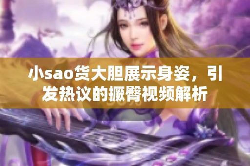 小sao货大胆展示身姿，引发热议的撅臀视频解析