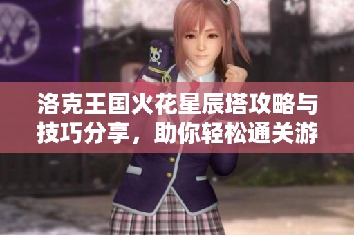 洛克王国火花星辰塔攻略与技巧分享，助你轻松通关游戏挑战