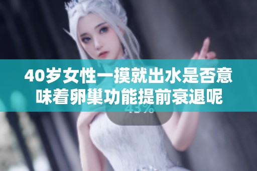 40岁女性一摸就出水是否意味着卵巢功能提前衰退呢