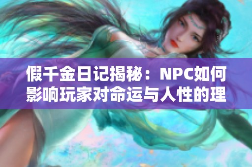 假千金日记揭秘：NPC如何影响玩家对命运与人性的理解与看法