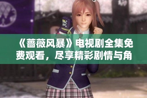 《蔷薇风暴》电视剧全集免费观看，尽享精彩剧情与角色魅力