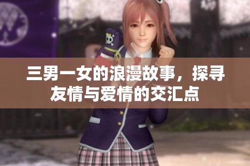 三男一女的浪漫故事，探寻友情与爱情的交汇点