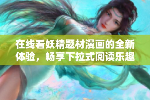 在线看妖精题材漫画的全新体验，畅享下拉式阅读乐趣