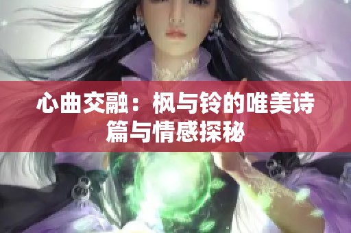 心曲交融：枫与铃的唯美诗篇与情感探秘
