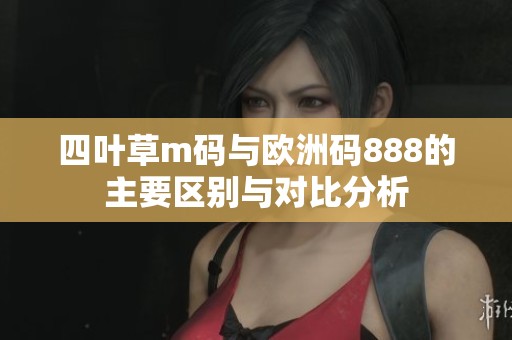 四叶草m码与欧洲码888的主要区别与对比分析