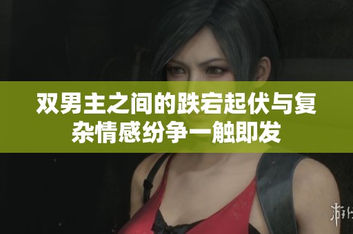 双男主之间的跌宕起伏与复杂情感纷争一触即发