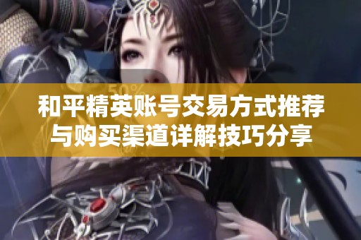 和平精英账号交易方式推荐与购买渠道详解技巧分享