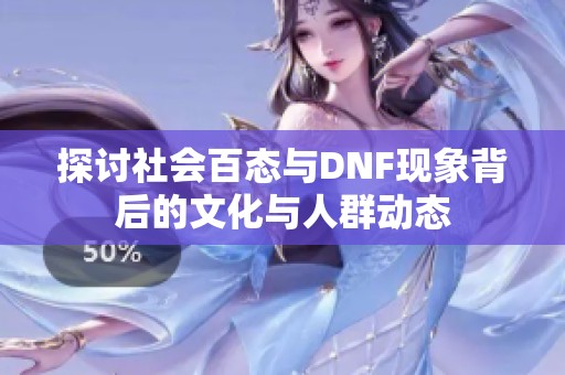 探讨社会百态与DNF现象背后的文化与人群动态