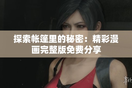 探索帐篷里的秘密：精彩漫画完整版免费分享