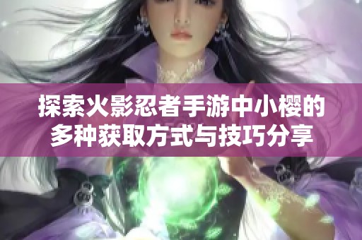 探索火影忍者手游中小樱的多种获取方式与技巧分享