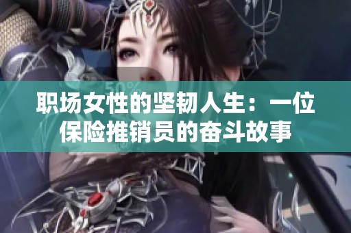 职场女性的坚韧人生：一位保险推销员的奋斗故事
