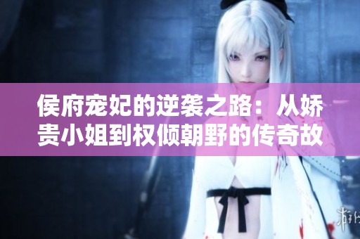 侯府宠妃的逆袭之路：从娇贵小姐到权倾朝野的传奇故事
