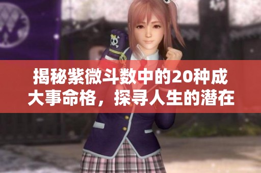 揭秘紫微斗数中的20种成大事命格，探寻人生的潜在玄机