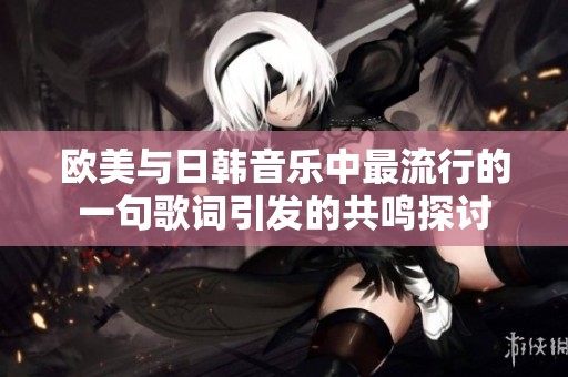 欧美与日韩音乐中最流行的一句歌词引发的共鸣探讨