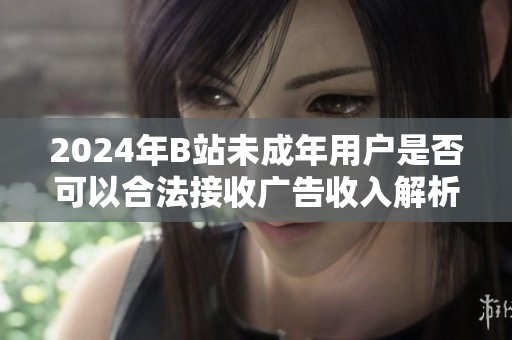 2024年B站未成年用户是否可以合法接收广告收入解析