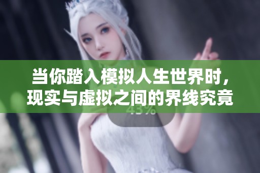 当你踏入模拟人生世界时，现实与虚拟之间的界线究竟在哪里？