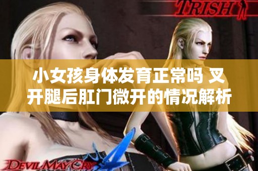 小女孩身体发育正常吗 叉开腿后肛门微开的情况解析