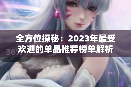 全方位探秘：2023年最受欢迎的单品推荐榜单解析