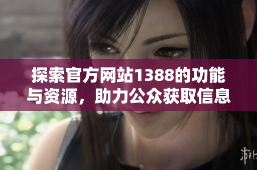 探索官方网站1388的功能与资源，助力公众获取信息与服务