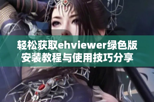 轻松获取ehviewer绿色版安装教程与使用技巧分享