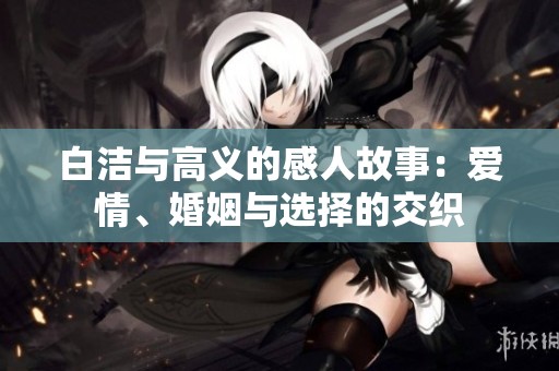 白洁与高义的感人故事：爱情、婚姻与选择的交织