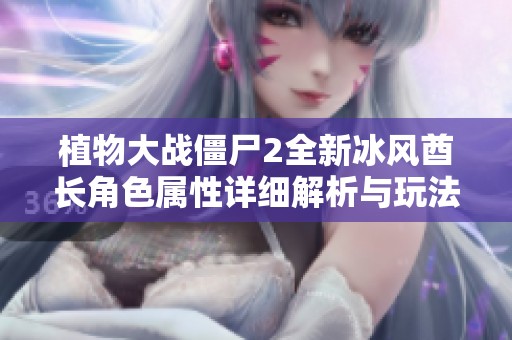 植物大战僵尸2全新冰风酋长角色属性详细解析与玩法策略