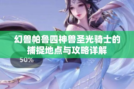 幻兽帕鲁四神兽圣光骑士的捕捉地点与攻略详解