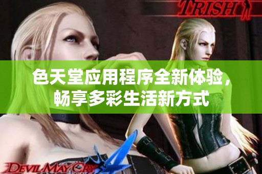 色天堂应用程序全新体验，畅享多彩生活新方式