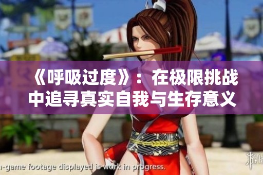 《呼吸过度》：在极限挑战中追寻真实自我与生存意义