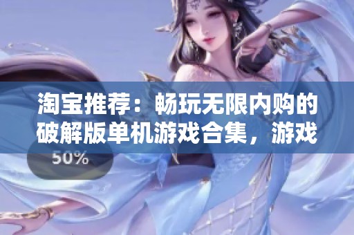 淘宝推荐：畅玩无限内购的破解版单机游戏合集，游戏体验更佳