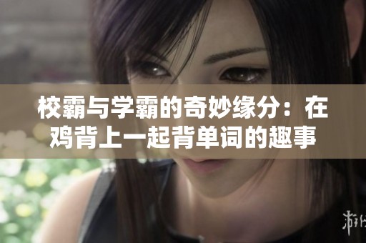 校霸与学霸的奇妙缘分：在鸡背上一起背单词的趣事