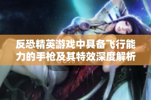 反恐精英游戏中具备飞行能力的手枪及其特效深度解析