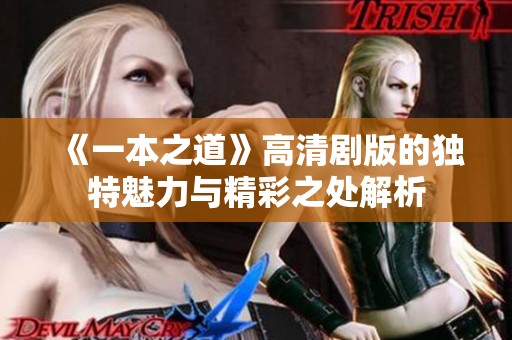 《一本之道》高清剧版的独特魅力与精彩之处解析