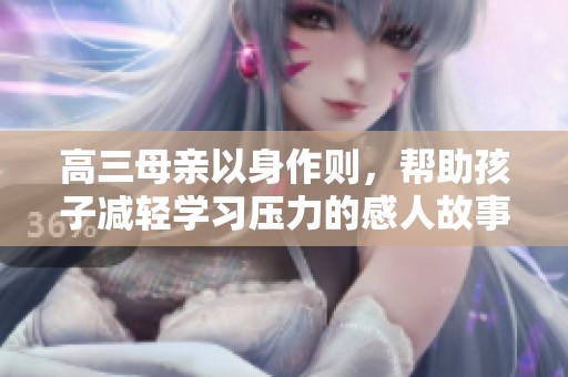 高三母亲以身作则，帮助孩子减轻学习压力的感人故事